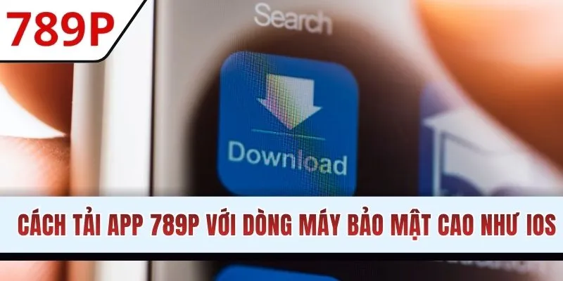 Cách tải app 789P với dòng máy bảo mật cao như IOS